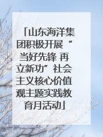 山东海洋集团积极开展“当好先锋 再立新功”社会主义核心价值观主题实践教育月活动