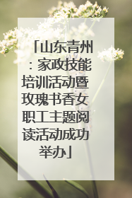 山东青州：家政技能培训活动暨玫瑰书香女职工主题阅读活动成功举办
