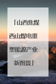 山西焦煤西山煤电重塑能源产业新图景