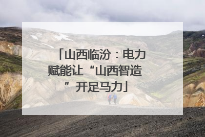 山西临汾：电力赋能让“山西智造”开足马力