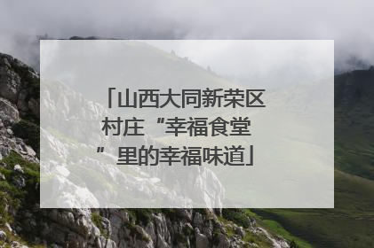 山西大同新荣区 村庄“幸福食堂”里的幸福味道