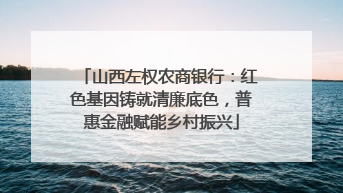 山西左权农商银行：红色基因铸就清廉底色，普惠金融赋能乡村振兴