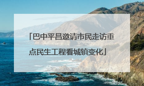 巴中平昌邀请市民走访重点民生工程看城镇变化