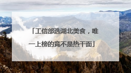 工信部选湖北美食，唯一上榜的竟不是热干面