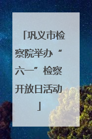 巩义市检察院举办“六一”检察开放日活动