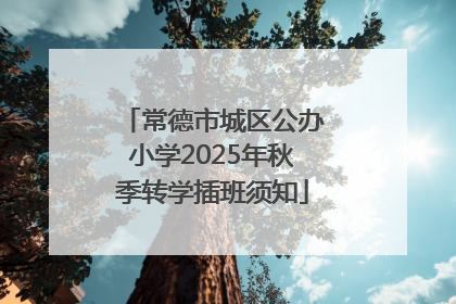 常德市城区公办小学2025年秋季转学插班须知
