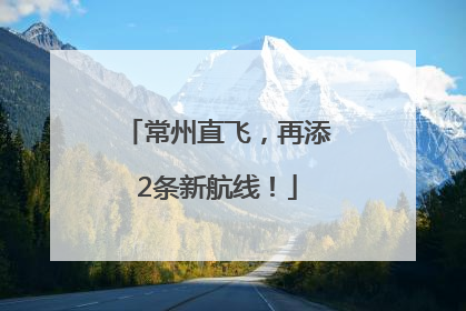 常州直飞，再添2条新航线！