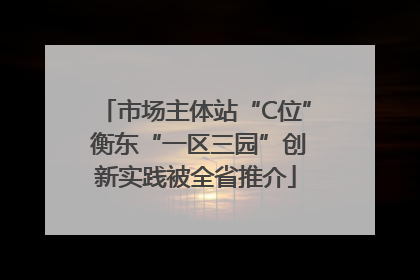 市场主体站“C位” 衡东“一区三园”创新实践被全省推介