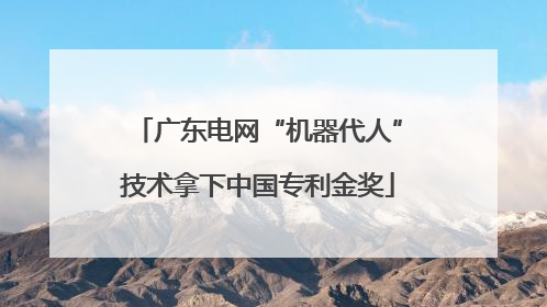 广东电网“机器代人”技术拿下中国专利金奖