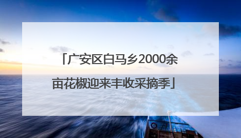 广安区白马乡2000余亩花椒迎来丰收采摘季
