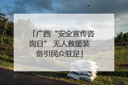 广西“安全宣传咨询日” 无人救援装备引民众驻足
