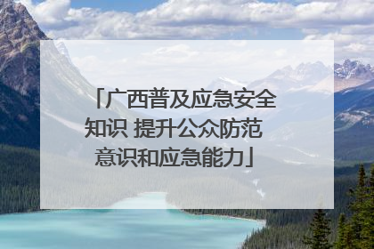 广西普及应急安全知识 提升公众防范意识和应急能力