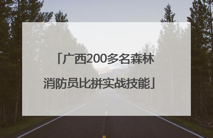广西200多名森林消防员比拼实战技能
