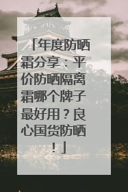 年度防晒霜分享：平价防晒隔离霜哪个牌子最好用？良心国货防晒！