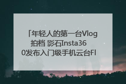 年轻人的第一台Vlog拍档 影石Insta360发布入门级手机云台Flow 2_深圳新闻网