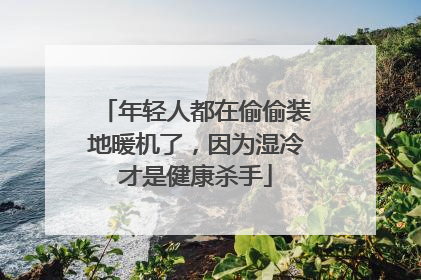 年轻人都在偷偷装地暖机了，因为湿冷才是健康杀手