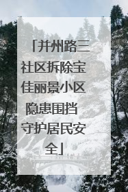 并州路三社区拆除宝佳丽景小区隐患围挡 守护居民安全