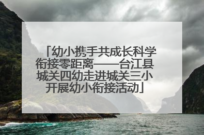 幼小携手共成长科学衔接零距离——台江县城关四幼走进城关三小开展幼小衔接活动