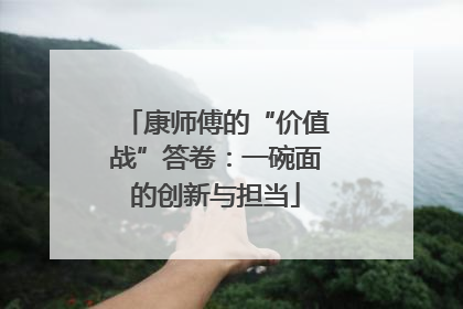 康师傅的“价值战”答卷：一碗面的创新与担当