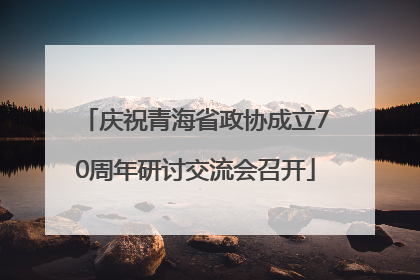 庆祝青海省政协成立70周年研讨交流会召开
