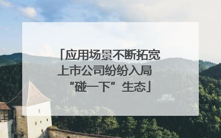 应用场景不断拓宽 上市公司纷纷入局“碰一下”生态
