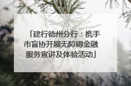 建行德州分行:携手市盲协开展无障碍金融服务宣讲及体验活动