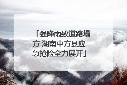 强降雨致道路塌方 湖南中方县应急抢险全力展开