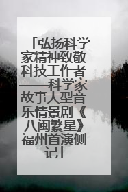 弘扬科学家精神致敬科技工作者——科学家故事大型音乐情景剧《八闽繁星》福州首演侧记