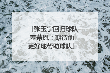 张玉宁回归球队 塞蒂恩：期待他更好地帮助球队