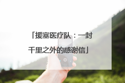 援塞医疗队：一封千里之外的感谢信