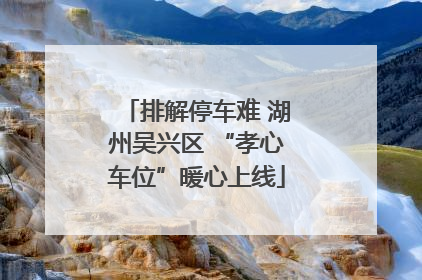 排解停车难 湖州吴兴区 “孝心车位”暖心上线