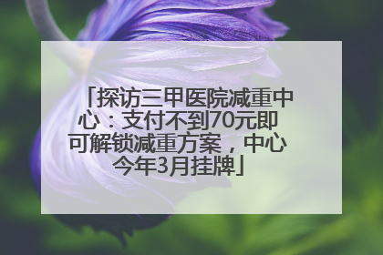 探访三甲医院减重中心：支付不到70元即可解锁减重方案，中心今年3月挂牌