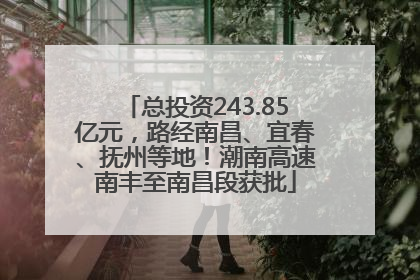 总投资243.85亿元，路经南昌、宜春、抚州等地！潮南高速南丰至南昌段获批