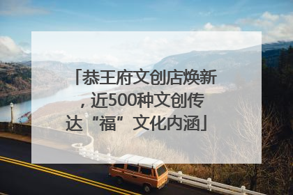 恭王府文创店焕新，近500种文创传达“福”文化内涵