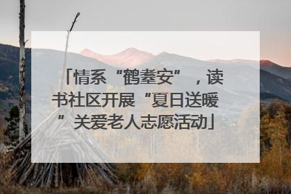 情系“鹤耋安”，读书社区开展“夏日送暖”关爱老人志愿活动