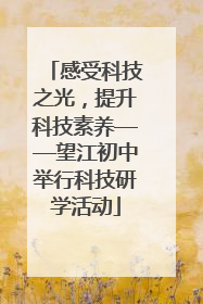 感受科技之光，提升科技素养——望江初中举行科技研学活动