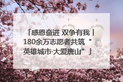 感恩奋进 双争有我丨180余万志愿者共筑“英雄城市·大爱唐山”