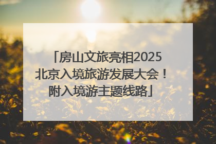 房山文旅亮相2025北京入境旅游发展大会！附入境游主题线路