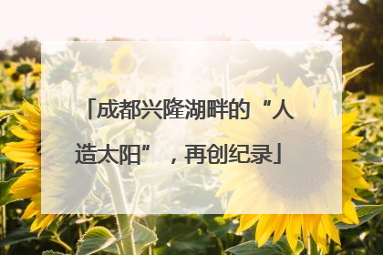 成都兴隆湖畔的“人造太阳”，再创纪录