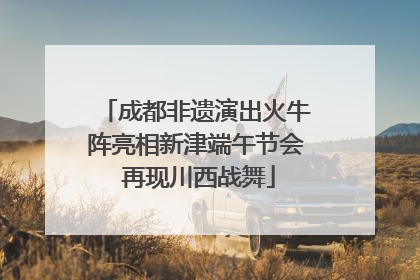 成都非遗演出火牛阵亮相新津端午节会 再现川西战舞