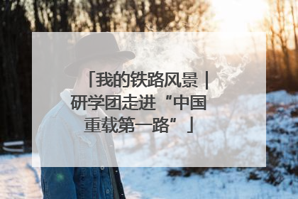 我的铁路风景｜研学团走进“中国重载第一路”