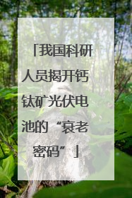 我国科研人员揭开钙钛矿光伏电池的“衰老密码”