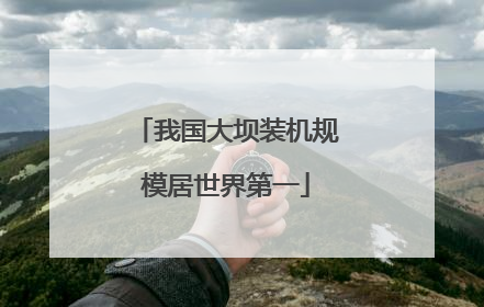 我国大坝装机规模居世界第一