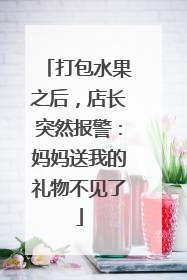 打包水果之后，店长突然报警：妈妈送我的礼物不见了