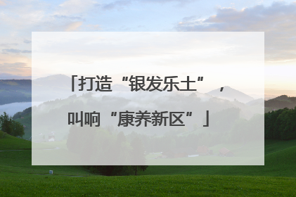 打造“银发乐土”，叫响“康养新区”