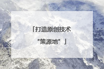 打造原创技术“策源地”