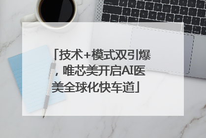 技术+模式双引爆，唯芯美开启AI医美全球化快车道