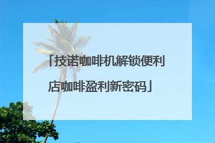 技诺咖啡机解锁便利店咖啡盈利新密码