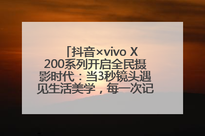 抖音×vivo X200系列开启全民摄影时代：当3秒镜头遇见生活美学，每一次记录都是时代的光