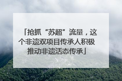 抢抓“苏超”流量，这个非遗双项目传承人积极推动非遗活态传承